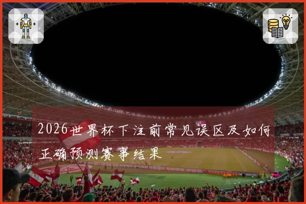 2026世界杯下注前常见误区及如何正确预测赛事结果