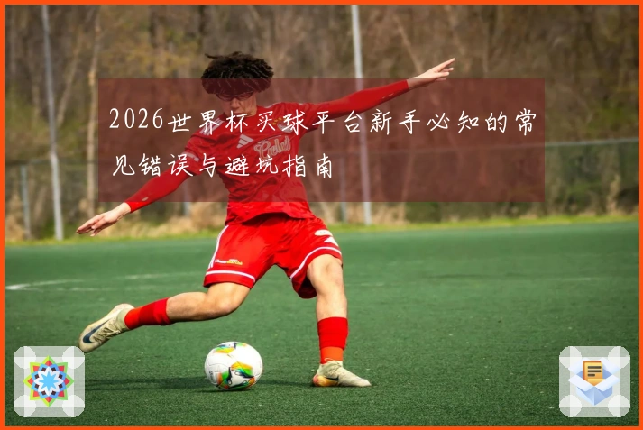 2026世界杯买球平台新手必知的常见错误与避坑指南