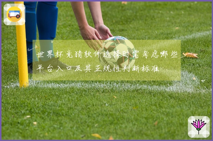 世界杯竞猜软件选择时需考虑哪些平台入口及其正规性判断标准