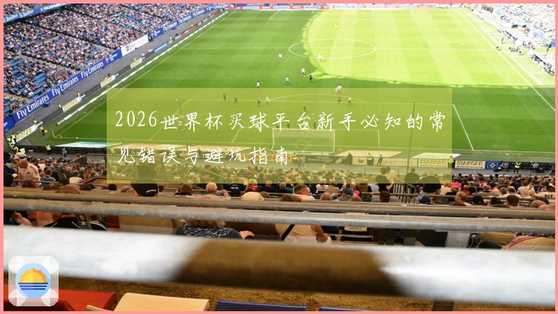 2026世界杯买球平台新手必知的常见错误与避坑指南