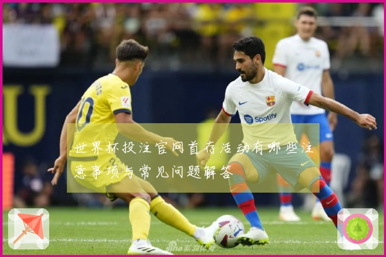世界杯投注官网首存活动有哪些注意事项与常见问题解答