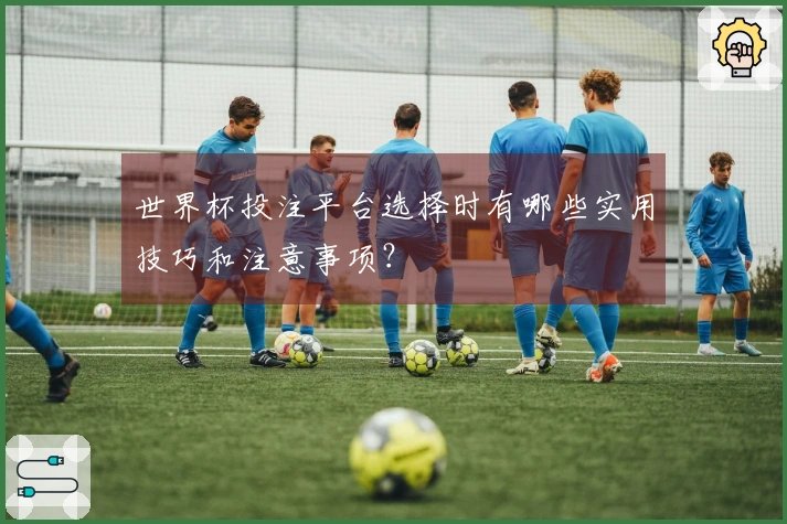 世界杯投注平台选择时有哪些实用技巧和注意事项？