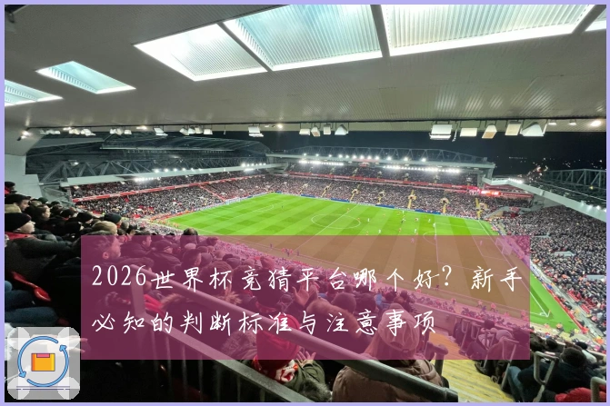 2026世界杯竞猜平台哪个好？新手必知的判断标准与注意事项