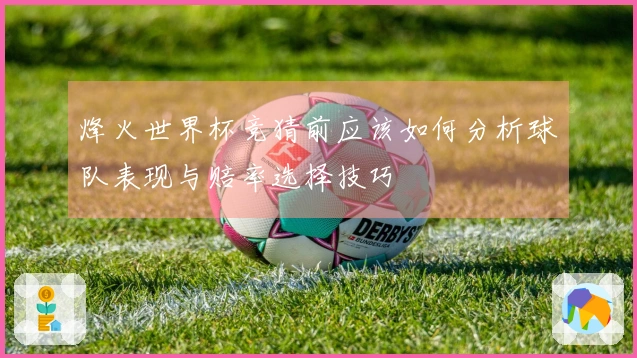 烽火世界杯竞猜前应该如何分析球队表现与赔率选择技巧