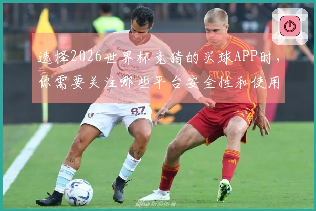 选择2026世界杯竞猜的买球APP时,你需要关注哪些平台安全性和使用体验?