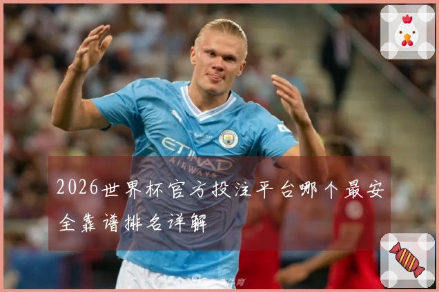 2026世界杯官方投注平台哪个最安全靠谱排名详解