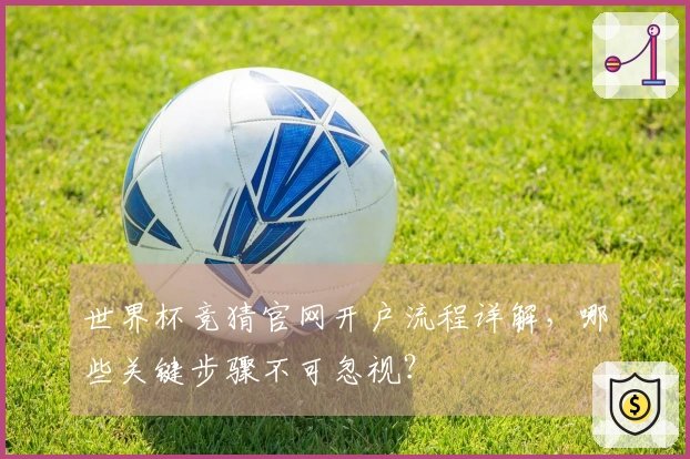 世界杯竞猜官网开户流程详解，哪些关键步骤不可忽视？