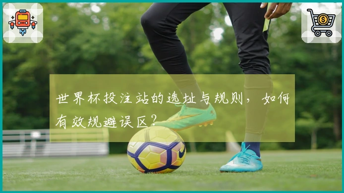 世界杯投注站的选址与规则，如何有效规避误区？