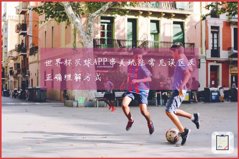 世界杯买球APP串关玩法常见误区及正确理解方式