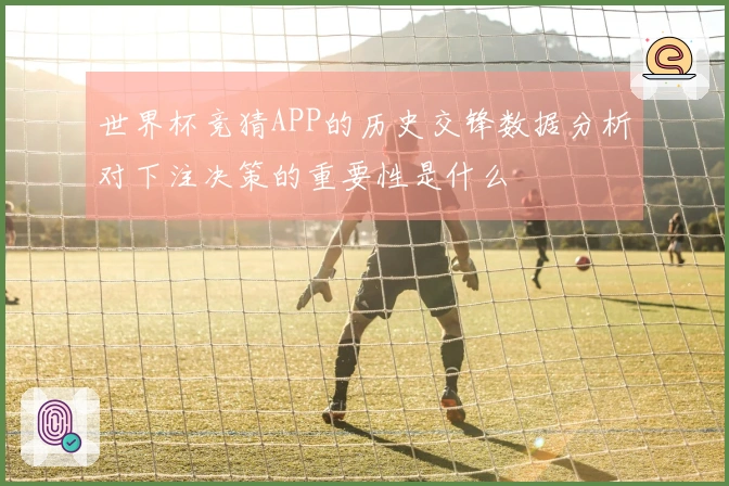 世界杯竞猜APP的历史交锋数据分析对下注决策的重要性是什么