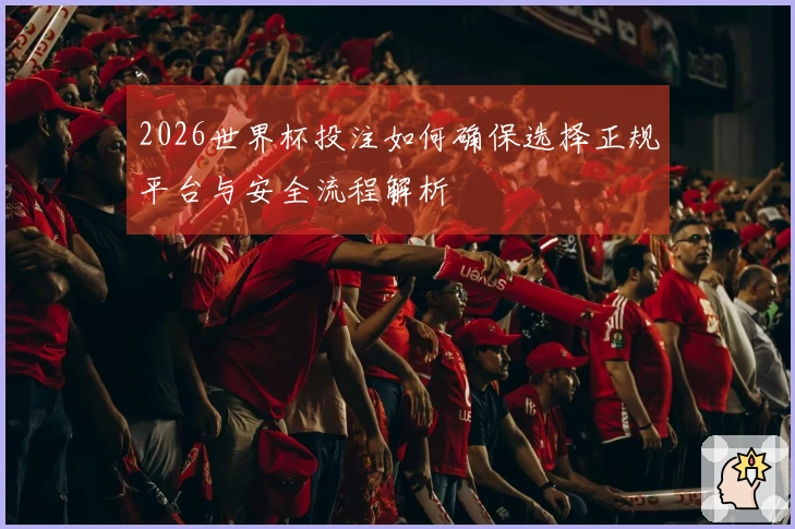 2026世界杯投注如何确保选择正规平台与安全流程解析