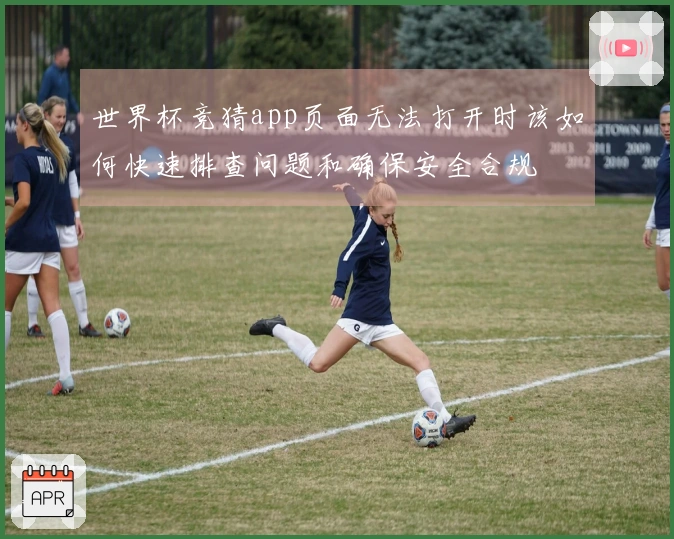 世界杯竞猜app页面无法打开时该如何快速排查问题和确保安全合规