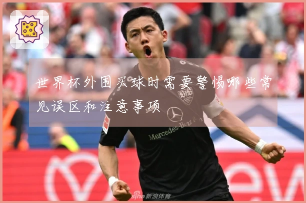 世界杯外围买球时需要警惕哪些常见误区和注意事项