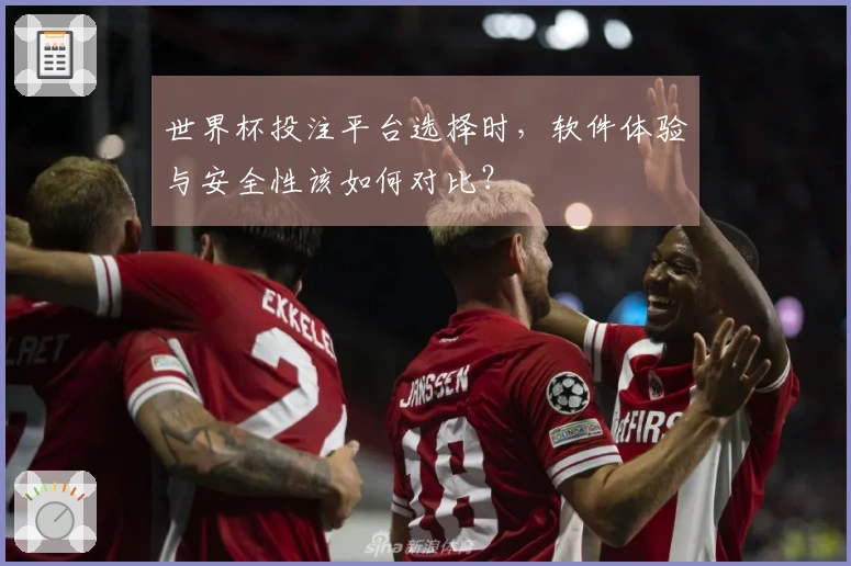世界杯投注平台选择时，软件体验与安全性该如何对比？