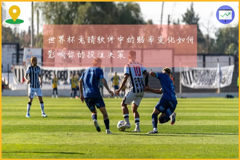 世界杯竞猜软件中的赔率变化如何影响你的投注决策