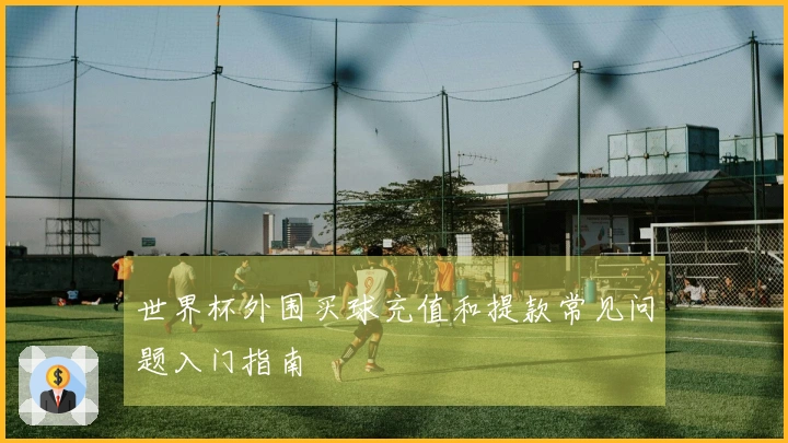 世界杯外围买球充值和提款常见问题入门指南