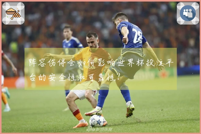 阵容伤停会如何影响世界杯投注平台的安全性和可靠性？
