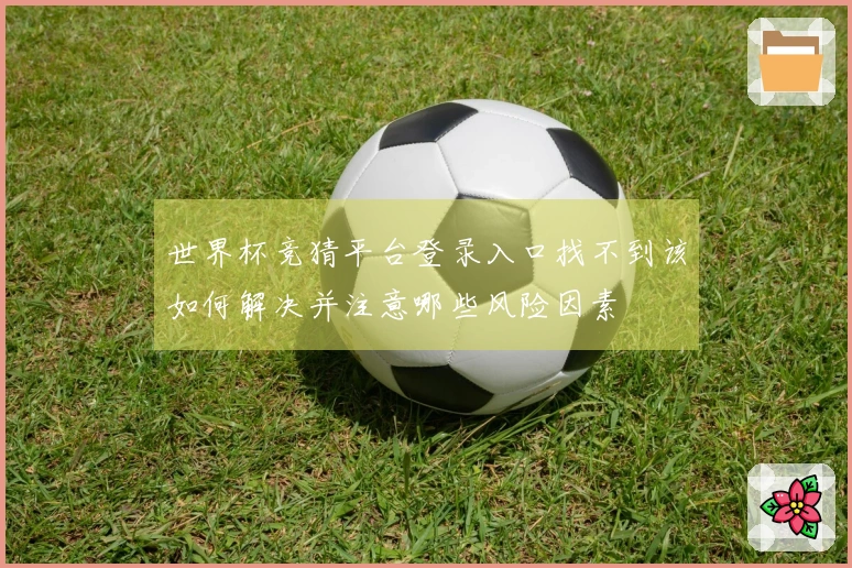 世界杯竞猜平台登录入口找不到该如何解决并注意哪些风险因素