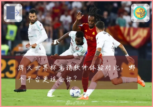烽火世界杯竞猜软件体验对比，哪个平台更适合你？