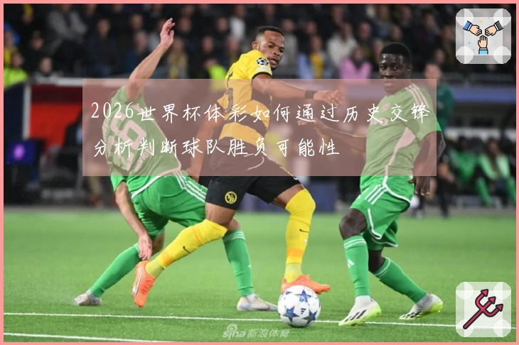 2026世界杯体彩如何通过历史交锋分析判断球队胜负可能性