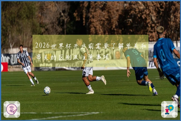 2026世界杯开户前需要了解单关和串关的区别及注意事项