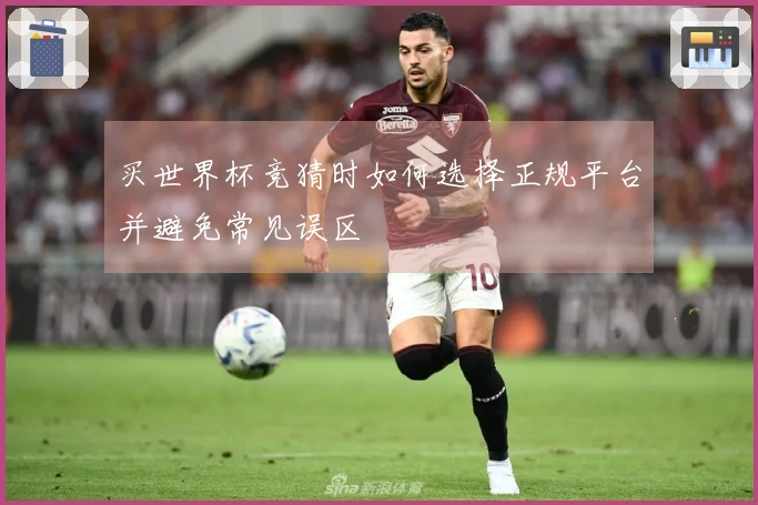 买世界杯竞猜时如何选择正规平台并避免常见误区